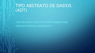TIPO ABSTRATO DE DADOS
(ADT)
- LEVA EM CONTA O QUE OS USUÁRIOS DESEJAM FAZER
- BASEADO EM MODELO MATEMÁTICO
 