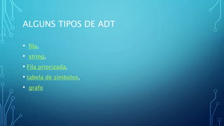 ALGUNS TIPOS DE ADT
• fila,
• string,
• Fila priorizada,
• tabela de símbolos,
• grafo
 