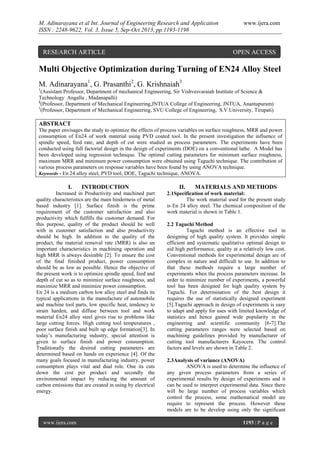 M. Adinarayana et al Int. Journal of Engineering Research and Application
ISSN : 2248-9622, Vol. 3, Issue 5, Sep-Oct 2013, pp.1193-1198

RESEARCH ARTICLE

www.ijera.com

OPEN ACCESS

Multi Objective Optimization during Turning of EN24 Alloy Steel
M. Adinarayana1, G. Prasanthi2, G. Krishnaiah3
1

(Assistant Professor, Department of mechanical Engineering, Sir Vishvesvaraiah Institute of Science &
Technology Angallu , Madanapalli)
2
(Professor, Department of Mechanical Engineering,JNTUA College of Engineering, JNTUA, Anantapuram)
3
(Professor, Department of Mechanical Engineering, SVU College of Engineering, S.V.University, Tirupati)

ABSTRACT
The paper envisages the study to optimize the effects of process variables on surface roughness, MRR and power
consumption of En24 of work material using PVD coated tool. In the present investigation the influence of
spindle speed, feed rate, and depth of cut were studied as process parameters. The experiments have been
conducted using full factorial design in the design of experiments (DOE) on a conventional lathe. A Model has
been developed using regression technique. The optimal cutting parameters for minimum surface roughness,
maximum MRR and minimum power consumption were obtained using Taguchi technique. The contribution of
various process parameters on response variables have been found by using ANOVA technique.
Keywords - En 24 alloy steel, PVD tool, DOE, Taguchi technique, ANOVA.

I.

INTRODUCTION

Increased in Productivity and machined part
quality characteristics are the main hinderness of metal
based industry [1]. Surface finish is the prime
requirement of the customer satisfaction and also
productivity which fulfills the customer demand. For
this purpose, quality of the product should be well
with in customer satisfaction and also productivity
should be high. In addition to the quality of the
product, the material removal rate (MRR) is also an
important characteristics in machining operation and
high MRR is always desirable [2]. To ensure the cost
of the final finished product, power consumption
should be as low as possible. Hence the objective of
the present work is to optimize spindle speed, feed and
depth of cut so as to minimize surface roughness, and
maximize MRR and minimize power consumption.
En 24 is a medium carbon low alloy steel and finds its
typical applications in the manufacture of automobile
and machine tool parts, low specific heat, tendency to
strain harden, and diffuse between tool and work
material En24 alloy steel gives rise to problems like
large cutting forces. High cutting tool temperatures ,
poor surface finish and built up edge formation[3]. In
today’s manufacturing industry, special attention is
given to surface finish and power consumption.
Traditionally the desired cutting parameters are
determined based on hands on experience [4]. Of the
many goals focused in manufacturing industry, power
consumption plays vital and dual role. One its cuts
down the cost per product and secondly the
environmental impact by reducing the amount of
carbon emissions that are created in using by electrical
energy.

www.ijera.com

II.

MATERIALS AND METHODS

2.1Specification of work material:
The work material used for the present study
is En 24 alloy steel. The chemical composition of the
work material is shown in Table 1.
2.2 Taguchi Method
Taguchi method is an effective tool in
designing of high quality system. It provides simple
efficient and systematic qualitative optimal design to
aid high performance, quality at a relatively low cost.
Conventional methods for experimental design are of
complex in nature and difficult to use. In addition to
that these methods require a large number of
experiments when the process parameters increase. In
order to minimize number of experiments, a powerful
tool has been designed for high quality system by
Taguchi. For determination of the best design it
requires the use of statistically designed experiment
[5].Taguchi approach in design of experiments is easy
to adapt and apply for uses with limited knowledge of
statistics and hence gained wide popularity in the
engineering and scientific community [6-7].The
cutting parameters ranges were selected based on
machining guidelines provided by manufacturer of
cutting tool manufacturers Kayocera. The control
factors and levels are shown in Table 2.
2.3Analysis of variance (ANOVA)
ANOVA is used to determine the influence of
any given process parameters from a series of
experimental results by design of experiments and it
can be used to interpret experimental data. Since there
will be large number of process variables which
control the process, some mathematical model are
require to represent the process. However these
models are to be develop using only the significant
1193 | P a g e

 
