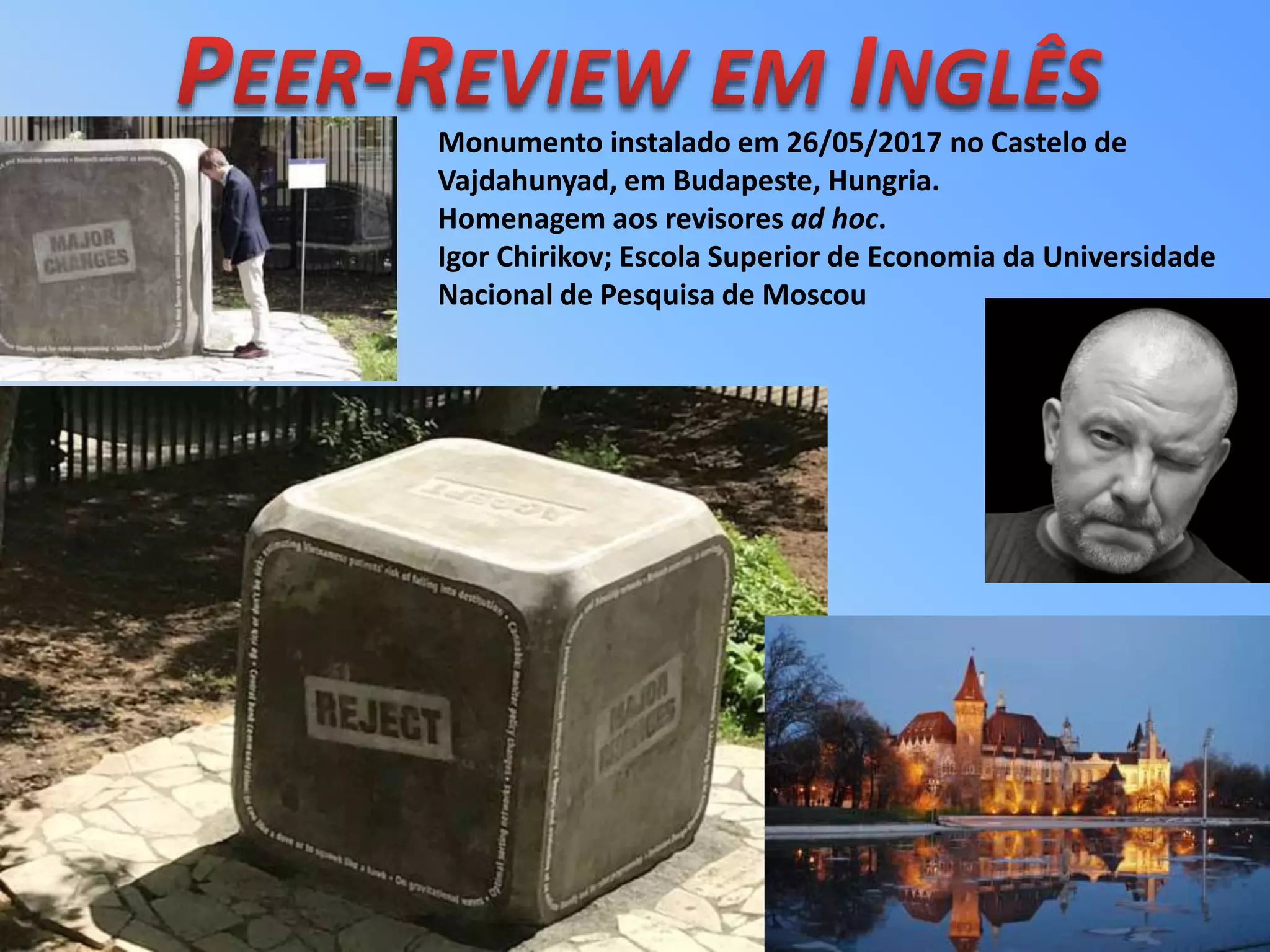 Monumento instalado em 26/05/2017 no Castelo de
Vajdahunyad, em Budapeste, Hungria.
Homenagem aos revisores ad hoc.
Igor Chirikov; Escola Superior de Economia da Universidade
Nacional de Pesquisa de Moscou
