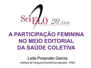 A PARTICIPAÇÃO FEMININA
NO MEIO EDITORIAL
DA SAÚDE COLETIVA
Leila Posenato Garcia
Instituto de Pesquisa Econômica Aplicada - IPEA
 