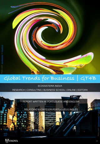 Photo
credit:
ashokboghani
on
Visualhunt
2
Photo
credit:
henrikeevensen
on
Visualhunt.com
Global Trends for Business | GT4B
ECOSSISTEMA INOVA
RESEARCH | CONSULTING | BUSINESS SCHOOL | ONLINE | EDITORA
REPORT WRITTEN IN PORTUGUESE AND ENGLISH
RELATÓRIO ESCRITO EM PORTUGUÊS E INGLÊS
 