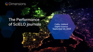 The Performance
of SciELO journals Cathy Holland
Digital Science
September 24, 2018
 