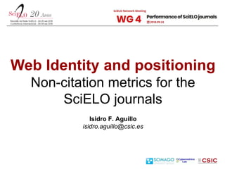 Web Identity and positioning
Non-citation metrics for the
SciELO journals
Isidro F. Aguillo
isidro.aguillo@csic.es
 