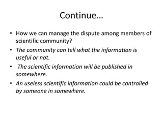 Continue…
• How we can manage the dispute among members of
scientific community?
• The community can tell what the informa...