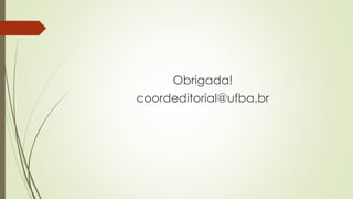 Obrigada!
coordeditorial@ufba.br
 