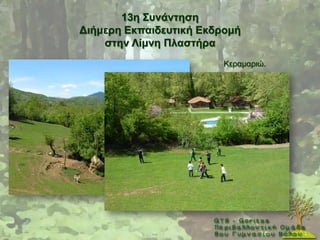13ε ΢πλάληεζε
Γηήκεξε Δθπαηδεπηηθή Δθδξνκή
    ζηελ Λίκλε Πιαζηήξα
                         Κεξακαξηψ.
 