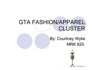 GTA FASHION/APPAREL CLUSTER By: Courtney Wylie MRK 625  