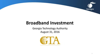 Broadband Investment
Georgia Technology Authority
August 31, 2016
1
 