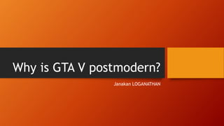 Why is GTA V postmodern?
Janakan LOGANATHAN
 