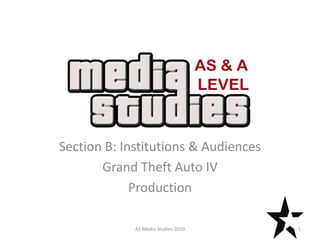 Text

Section B: Institutions & Audiences
       Grand Theft Auto IV
             Production

             AS Media Studies 2010    1
 
