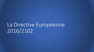 La Directive Européenne
2016/2102
 