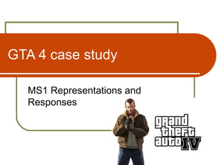 GTA 4 case study

  MS1 Representations and
  Responses
 
