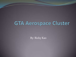 GTA Aerospace Cluster By: Ricky Kao 