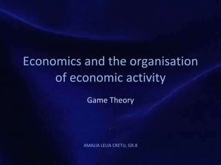 Economics and the  organisation  of economic activity Game Theory AMALIA LELIA CRETU, GR.8 