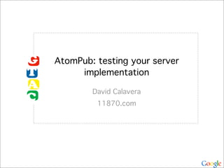 AtomPub: testing your server
     implementation

        David Calavera
         11870.com
 