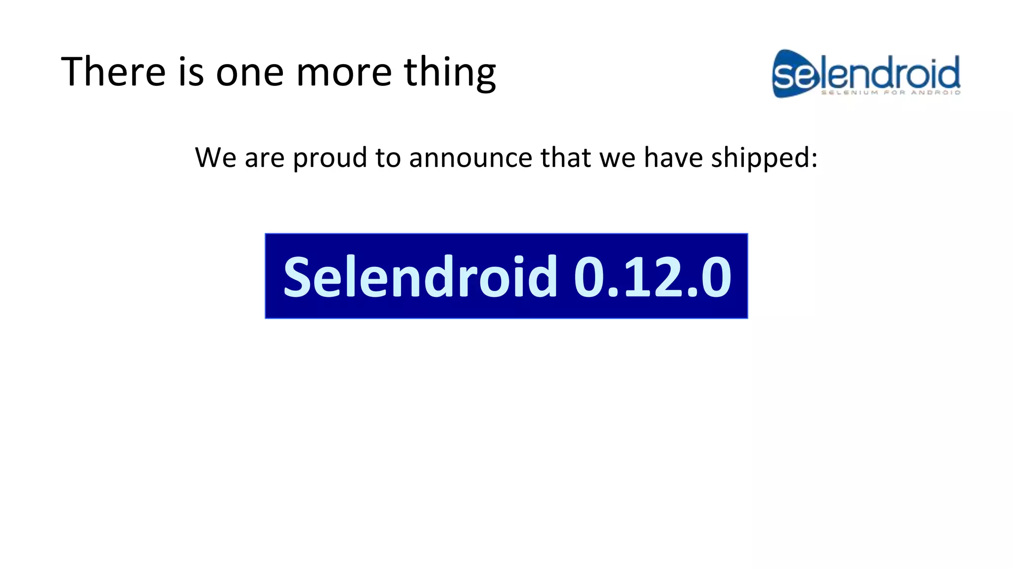 There is one more thing 
We are proud to announce that we have shipped: 
Selendroid 0.12.0 
 