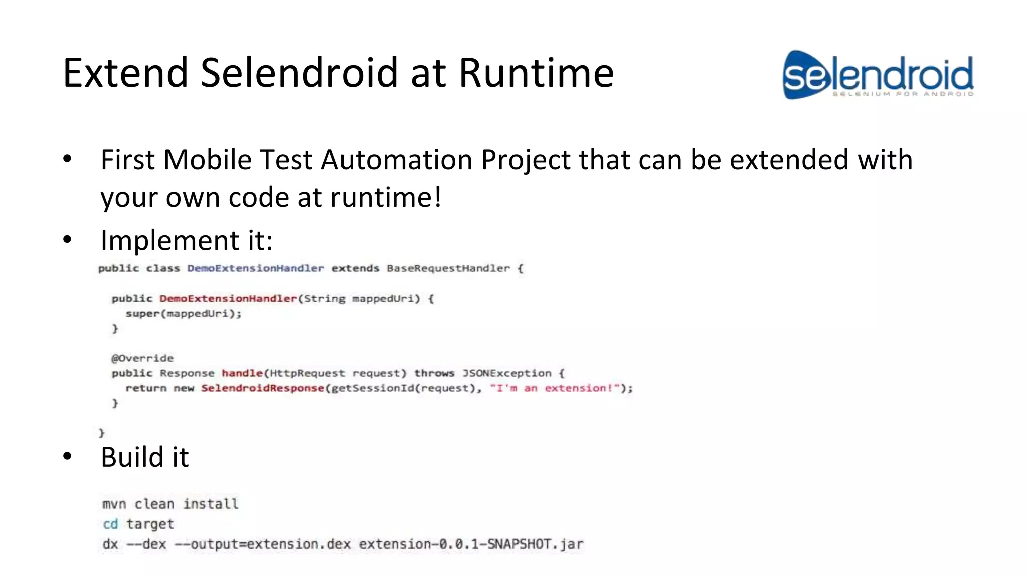 Extend Selendroid at Runtime 
• First Mobile Test Automation Project that can be extended with 
your own code at runtime! 
• Implement it: 
• Build it 
 