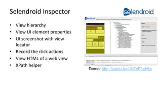 Selendroid Inspector 
• View hierarchy 
• View UI element properties 
• UI screenshot with view 
locator 
• Record the cli...