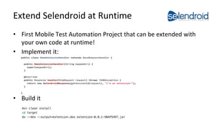 Extend Selendroid at Runtime 
• First Mobile Test Automation Project that can be extended with 
your own code at runtime! ...