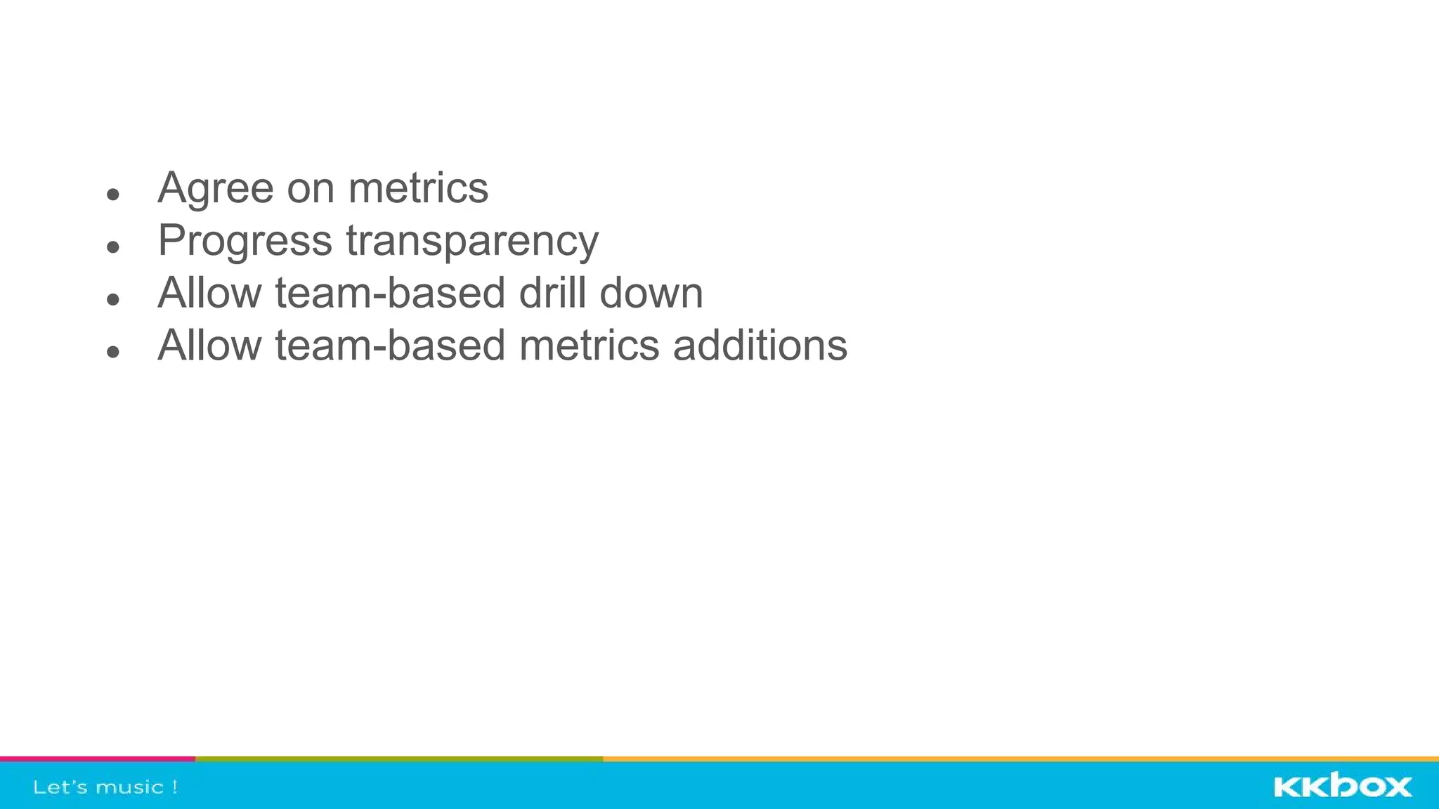 ● Agree on metrics
● Progress transparency
● Allow team-based drill down
● Allow team-based metrics additions
 