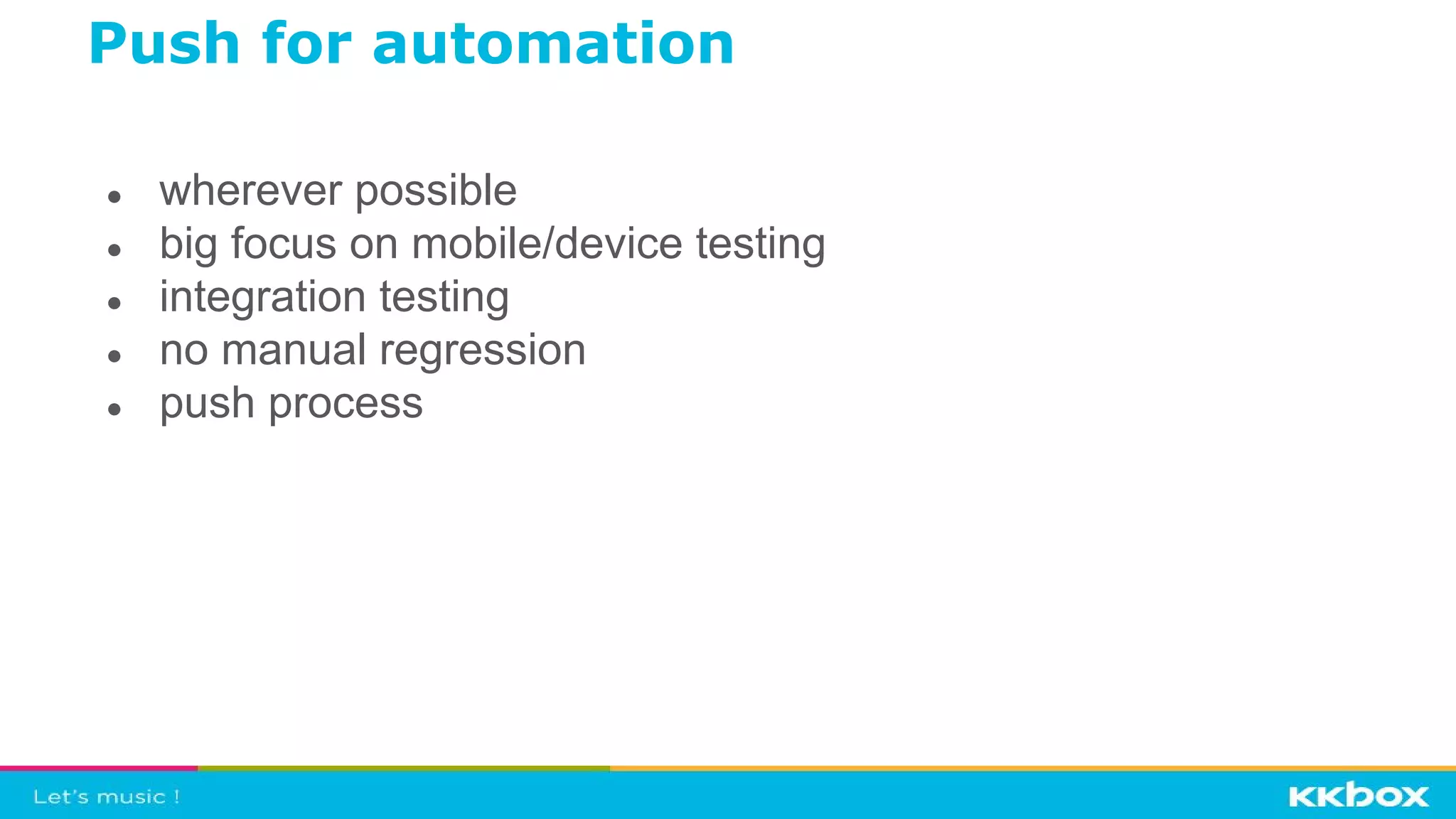 ● wherever possible
● big focus on mobile/device testing
● integration testing
● no manual regression
● push process
Push for automation
 