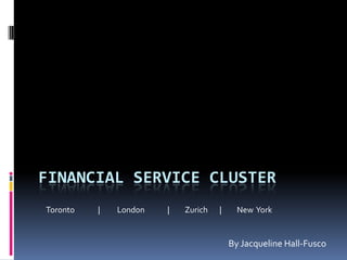 Financial Service Cluster Toronto    	|	New York|London|Zurich 