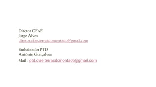 Diretor CFAE
Jorge Alves
diretor.cfae.terrasdomontado@gmail.com
Embaixador PTD
António Gonçalves
Mail - ptd.cfae.terrasdomontado@gmail.com
 