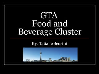 GTA  Food and Beverage Cluster By: Tatiane Sensini 