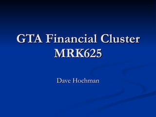 GTA Financial Cluster MRK625 Dave Hochman 
