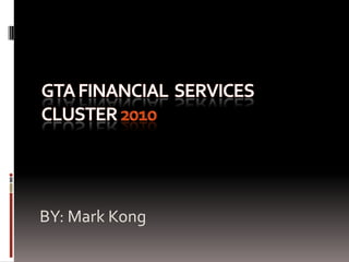 GTA FINANCIAL  SERVICES CLUSTER 2010 BY: Mark Kong  