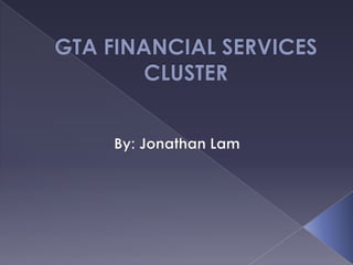 GTA FINANCIAL SERVICES CLUSTER By: Jonathan Lam 