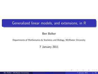 Generalized linear models, and extensions, in R

                                        Ben Bolker

           Departments of Mathematics & Statistics and Biology, McMaster University


                                     7 January 2011




Ben Bolker (McMaster University)           GLMs in R                      7 January 2011   1 / 25
 