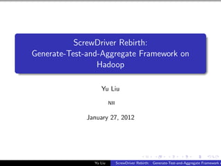 ScrewDriver Rebirth:
Generate-Test-and-Aggregate Framework on
Hadoop
Yu Liu
NII
January 27, 2012
Yu Liu ScrewDriver Rebirth: Generate-Test-and-Aggregate Framework o
 
