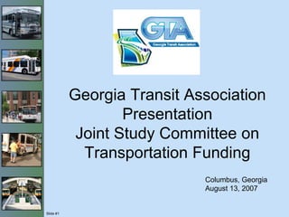Slide #1
Georgia Transit Association
Presentation
Joint Study Committee on
Transportation Funding
Columbus, Georgia
August 13, 2007
 