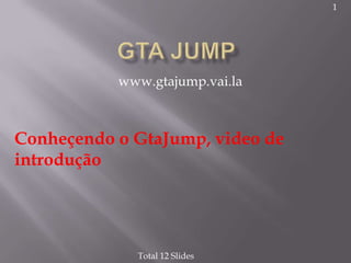 1




           www.gtajump.vai.la



Conheçendo o GtaJump, video de
introdução




             Total 12 Slides
 