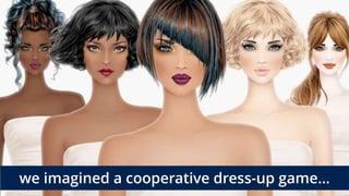 we imagined a cooperative dress-up game…
 
