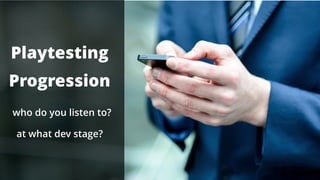 Everett Rogers
Scientist, Bell Labs
Playtesting
Progression
who do you listen to?
at what dev stage?
 