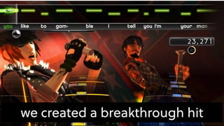 we created a breakthrough hit
 