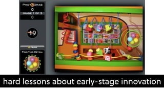hard lessons about early-stage innovation
 