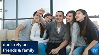 don’t rely on
friends & family
 