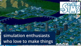 simulation enthusiasts
who love to make things
 