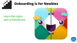 is for EnthusiastsStage 1: Onboarding is for Newbies
Learn the ropes
with a friendly bot
 