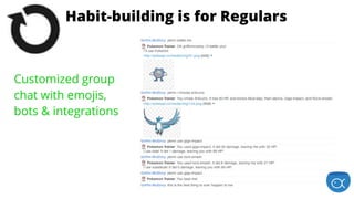 is for EnthusiastsStage 1: Habit-building is for Regulars
Customized group
chat with emojis,
bots & integrations
 