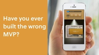 Have you ever
built the wrong
MVP?
 