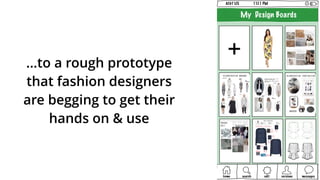 …to a rough prototype  
that fashion designers
are begging to get their
hands on & use
 