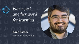 Fun is just
another word
for learning
Raph Koster
Author, A Theory of Fun
 