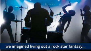 we imagined living out a rock star fantasy…
 