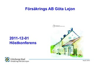Försäkrings AB Göta Lejon




2011-12-01
Höstkonferens



                                   maj 22, 2012
 