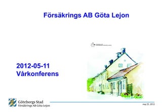 Försäkrings AB Göta Lejon




2012-05-11
Vårkonferens



                                   maj 23, 2012
 